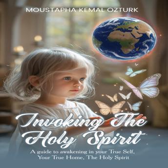 Invoking the Holy Spirit: A Guide to Awakening in Your True Self, Your True Home, The Holy Spirit