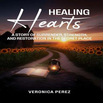 Healing Hearts: A Story of Surrender, Strength, and Restoration in the Secret Place