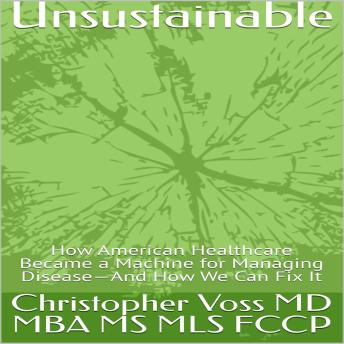 Unsustainable: How American Healthcare Became a Machine for Managing Disease—And How We Can Fix It
