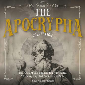 The Apocrypha Collection: The Ancient Lost and Hidden Knowledge - All the Apocryphal Books of the Bible