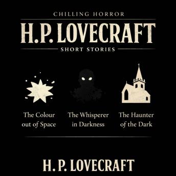 Chilling Horror H. P. Lovecraft Short Stories: The Colour out of Space, The Whisperer in Darkness, and The Haunter of the Dark