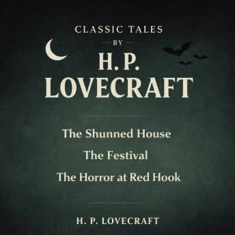 Classic Tales by H. P. Lovecraft: The Shunned House, The Festival, and The Horror at Red Hook