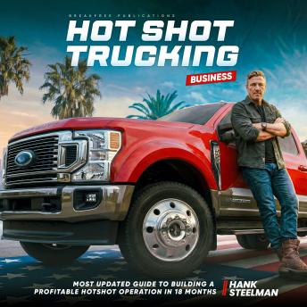 Hotshot Trucking Business: Most Updated Guide to Building a Profitable Hotshot Operation in 18 Months—Even If You've Never Run a Business Before—Build Generational Wealth in a Trade AI Can't Replace