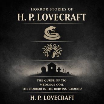 Horror Stories of H. P. Lovecraft: The Curse of Yig, Medusa’s Coil, The Horror in the Burying-Ground
