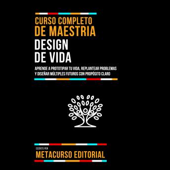 [Spanish] - Curso Completo De Maestria Design De Vida: Aprende A Prototipar Tu Vida, Replantear Problemas Y Diseñar Múltiples Futuros Con Propósito Claro