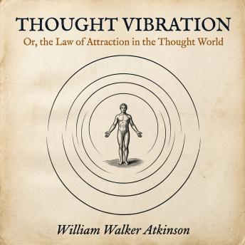 Thought Vibration: Or, the Law of Attraction in the Thought World: The Original Law of Attraction Classic