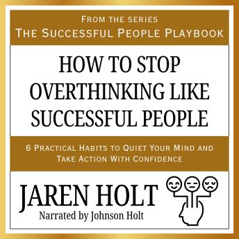 How to Stop Overthinking Like Successful People: 6 Practical Habits to Quiet Your Mind and Take Action With Confidence