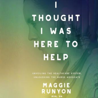 I Thought I Was Here to Help: Unveiling the Healthcare System, Unleashing the Nurse Advocate