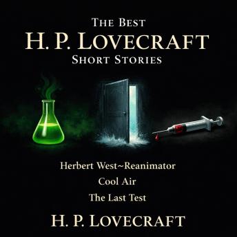 The Best H. P. Lovecraft Short Stories: Herbert West Reanimator, Cool Air, The Last Test