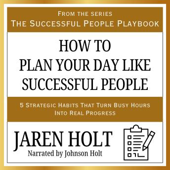 How to Plan Your Day Like Successful People: 5 Strategic Habits That Turn Busy Hours Into Real Progress