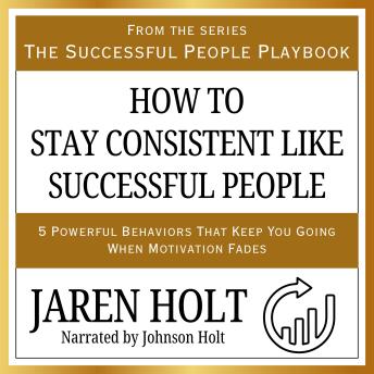 How to Stay Consistent Like Successful People: 5 Powerful Behaviors That Keep You Going When Motivation Fades