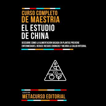 [Spanish] - Curso Completo De Maestria El Estudio De China: Descubre Como La Alimentacion Basada En Plantas Previene Enfermedades, Reduce Riesgos Cronicos Y Mejora La Salud Integral