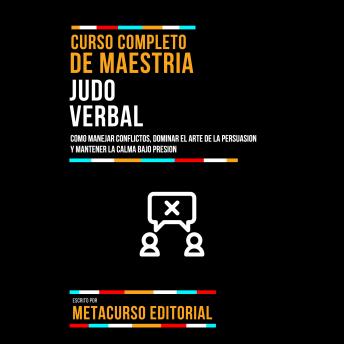 [Spanish] - Curso Completo De Maestria Judo Verbal: Como Manejar Conflictos, Dominar El Arte De La Persuasion Y Mantener La Calma Bajo Presion