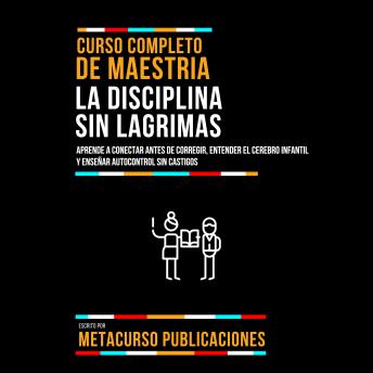 [Spanish] - Curso Completo De Maestria La Disciplina Sin Lagrimas: Aprende A Conectar Antes De Corregir, Entender El Cerebro Infantil Y Enseñar Autocontrol Sin Castigos