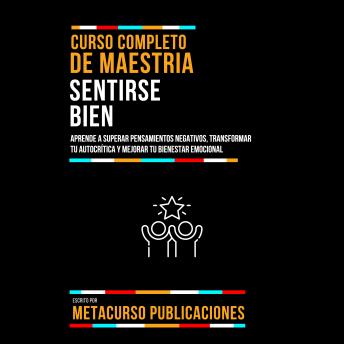 [Spanish] - Curso Completo De Maestria Sentirse Bien: Aprende A Superar Pensamientos Negativos, Transformar Tu Autocrítica Y Mejorar Tu Bienestar Emocional