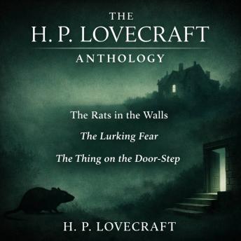 The H. P. Lovecraft Anthology: The Rats in the Walls, The Lurking Fear, and The Thing on the Door-Step