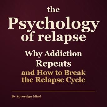 The Psychology of Relapse: Why Addiction Repeats and How to Break the Relapse Cycle
