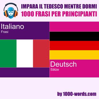 [Italian] - Impara il tedesco mentre dormi - 1000 frasi per principianti: 1000 frasi per principianti