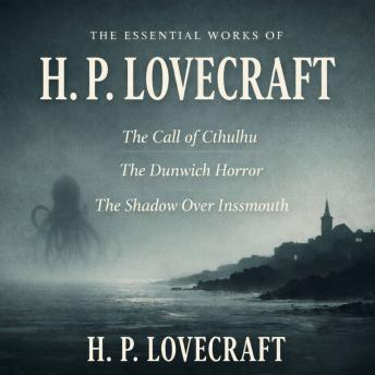 The Essential Works of H. P. Lovecraft: The Call of Cthulhu, The Dunwich Horror, and The Shadow Over Innsmouth