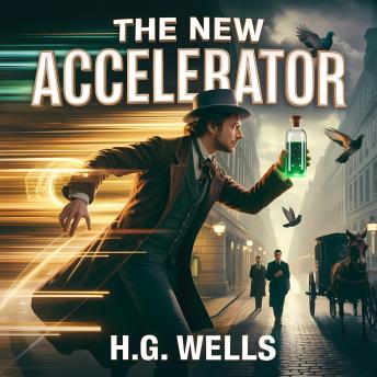 The New Accelerator: A Classic Steampunk Science Fiction Short Story of Time Experiment and the Dangerous Secrets of Superhuman Speed