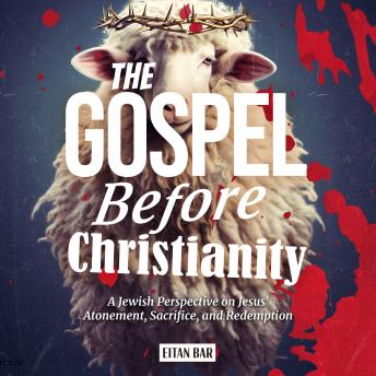 The Gospel Before Christianity: A Jewish Perspective on Jesus' Atonement, Sacrifice, and Redemption