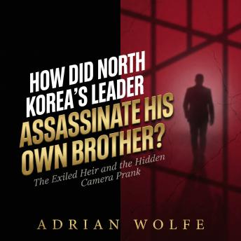 How Did North Korea's Leader Assassinate His Own Brother?: The Exiled Heir and the Hidden Camera Prank