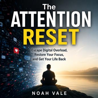 The Attention Reset: Escape Digital Overload, Restore Your Focus, and Get Your Life Back
