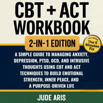 CBT + ACT Workbook: A Simple Guide to Managing Anxiety, Depression, PTSD, OCD, and Intrusive Thoughts Using CBT and ACT Techniques to Build Emotional Strength, Inner Peace, and a Purpose-Driven Life
