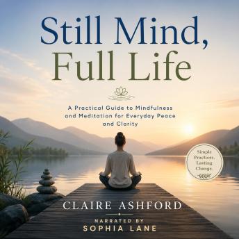 Still Mind, Full Life: A Practical Guide to Mindfulness and Meditation for Everyday Peace and Clarity