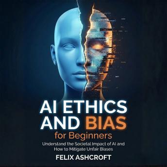 AI Ethics and Bias for Beginners: Understand the Societal Impact of AI and How to Mitigate Unfair Biases