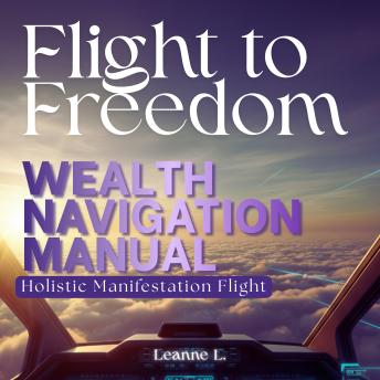 Flight to Freedom: Wealth Navigation Manual: Holistic Manifesting Flight