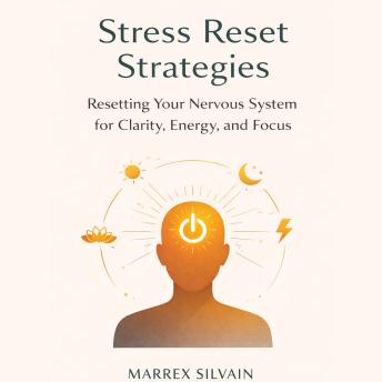 Stress Reset Strategies: Resetting Your Nervous System for Clarity, Energy, and Focus
