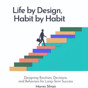 Life by Design, Habit by Habit: Designing Routines, Decisions, and Behaviors for Long-Term Success