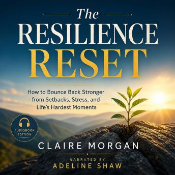 The Resilience Reset: How to Bounce Back Stronger from Setbacks, Stress, and Life's Hardest Moments