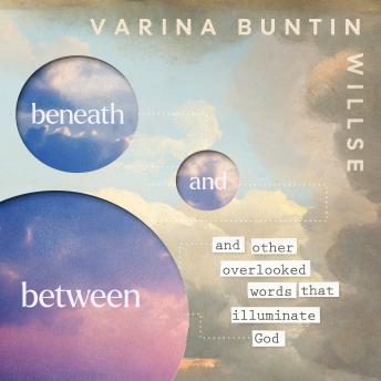 Beneath and Between: And Other Overlooked Words that Illuminate God