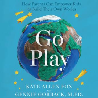 Go Play: How Parents Can Empower Kids to Build Their Own Worlds
