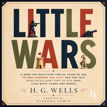 Little Wars: A game for boys from twelve years of age to one hundred and fifty and for that more intelligent sort of girl who likes boys' games and books