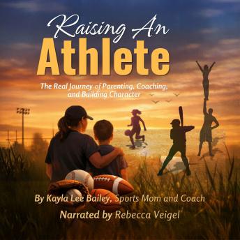 Raising an Athlete: The Real Journey of Parenting, Coaching, and Building Character