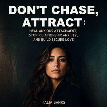 Dont Chase, Attract: Heal Anxious Attachment, Stop Relationship Anxiety, and Build Secure Love