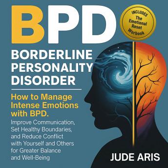 Borderline Personality Disorder: How to Manage Intense Emotions with BPD, Improve Communication, Set Healthy Boundaries, and Reduce Conflict with Yourself and Others for Greater Balance and Well-Being