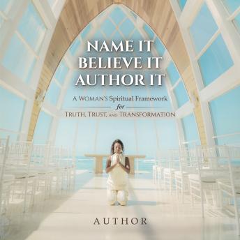 Name It Believe It Author It: A Woman's Spiritual Framework for Truth, Trust, and Transformation