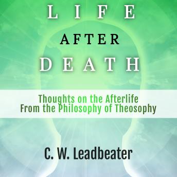 LIFE AFTER DEATH: Thoughts on the Afterlife From the Philosophy of Theosophy
