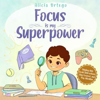 Focus Is My Superpower: An Inspiring Story to Help Kids Pay Attention, Avoid Distractions, and Improve Concentration for Ages 4–8