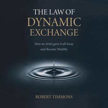 The Law Of Dynamic Exchange: How an Artist gave it all Away and Became Wealthy