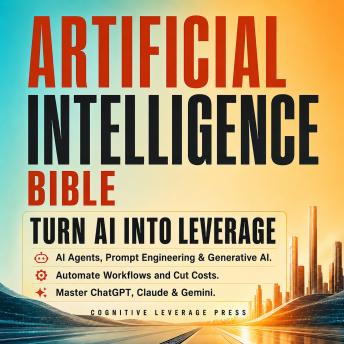 Artificial Intelligence Bible — Turn AI Into Leverage: AI Agents, Prompt Engineering & Generative AI. Automate Workflows and Cut Costs. Master ChatGPT, Claude & Gemini.