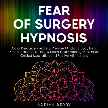 Fear of Surgery Hypnosis: Calm Pre-Surgery Anxiety, Prepare Mind and Body for a Smooth Procedure, and Support Faster Healing with Deep Guided Meditation and Positive Affirmations