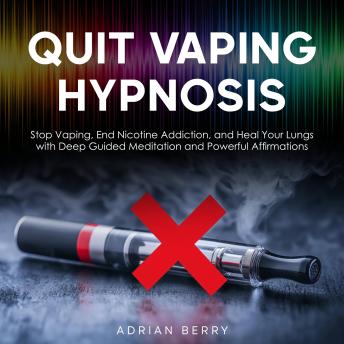 Quit Vaping Hypnosis: Stop Vaping, End Nicotine Addiction, and Heal Your Lungs with Deep Guided Meditation and Powerful Affirmations