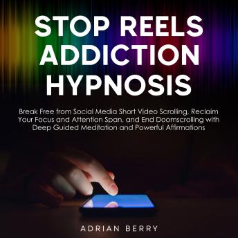 Stop Reels Addiction Hypnosis: Break Free from Social Media Short Video Scrolling, Reclaim Your Focus and Attention Span, and End Doomscrolling with Deep Guided Meditation and Powerful Affirmations