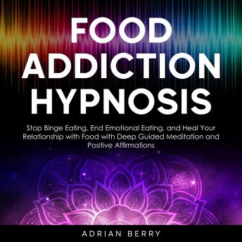 Food Addiction Hypnosis: Stop Binge Eating, End Emotional Eating, and Heal Your Relationship with Food with Deep Guided Meditation and Positive Affirmations