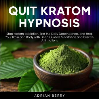 Quit Kratom Hypnosis: Stop Kratom Addiction, End the Daily Dependence, and Heal Your Brain and Body with Deep Guided Meditation and Positive Affirmations
